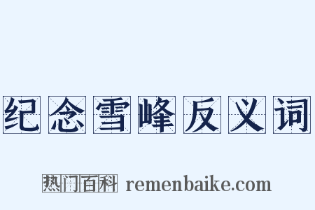 纪念雪峰反义词是什么意思的图片